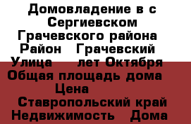 Домовладение в с.Сергиевском Грачевского района › Район ­ Грачевский › Улица ­ 50лет Октября › Общая площадь дома ­ 80 › Цена ­ 700 000 - Ставропольский край Недвижимость » Дома, коттеджи, дачи продажа   